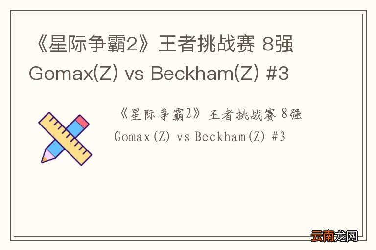 Z 《星际争霸2》王者挑战赛 8强 Gomax vs Beckham(Z) #3