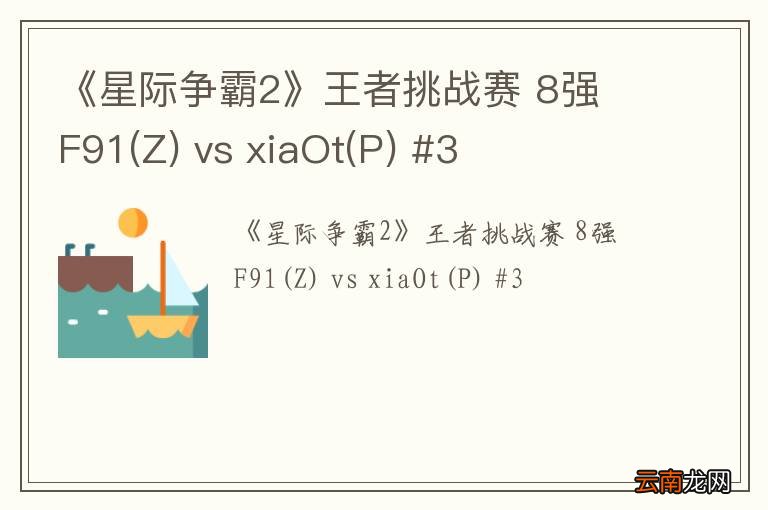 Z 《星际争霸2》王者挑战赛 8强 F91 vs xiaOt(P) #3