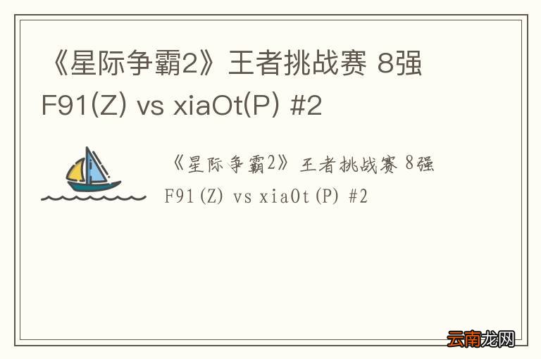 Z 《星际争霸2》王者挑战赛 8强 F91 vs xiaOt(P) #2