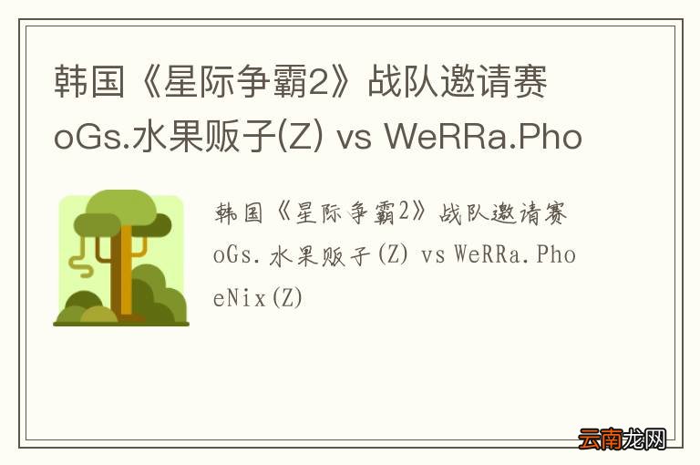 Z 韩国《星际争霸2》战队邀请赛 oGs.水果贩子 vs WeRRa.PhoeNix(Z)
