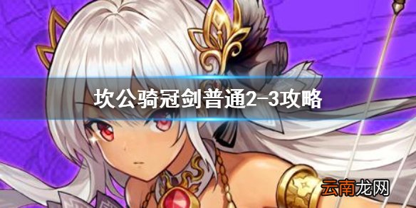 坎公骑冠剑普通2-3全收集 坎特伯雷公主与骑士唤醒冠军之剑的奇幻冒险2-3
