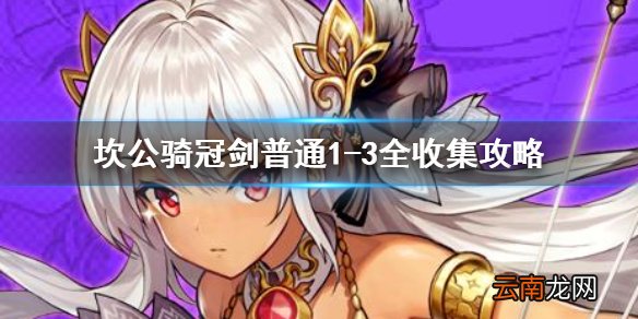 坎公骑冠剑普通1-3全收集 坎特伯雷公主与骑士唤醒冠军之剑的奇幻冒险1-3