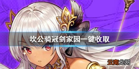 坎公骑冠剑家园如何一键收取 坎公骑冠剑产物如何一键收取