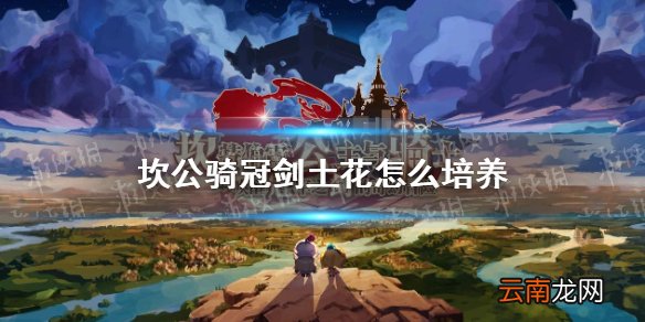 坎公骑冠剑土花怎么培养 坎特伯雷公主与骑士唤醒冠军之剑的奇幻冒险土花培养攻略
