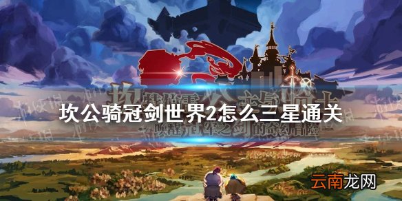 坎公骑冠剑世界2怎么三星通关 坎特伯雷公主与骑士唤醒冠军之剑的奇幻冒险世界2全收集通关攻略