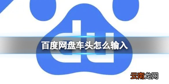 百度网盘车头怎么输入 百度网盘车头前缀介绍