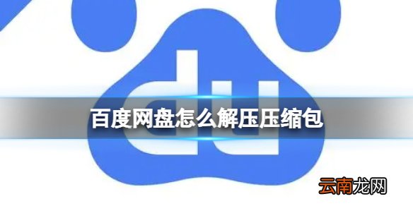 百度网盘怎么解压压缩包 百度网盘压缩包解压方法