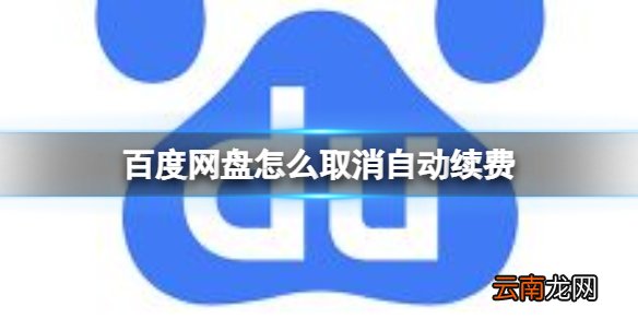 百度网盘怎么取消自动续费 百度网盘自动续费关闭方法