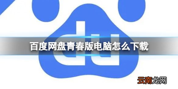 百度网盘青春版电脑怎么下载 电脑使用百度网盘青春版方法