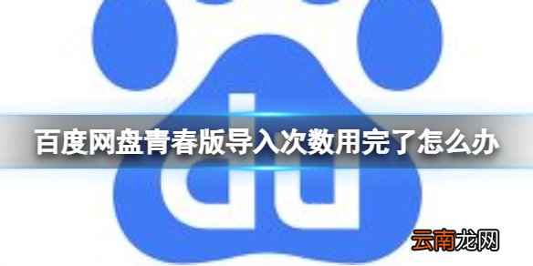 百度网盘青春版导入次数用完了怎么办 导入次数用完介绍