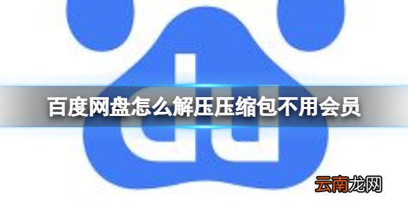 百度网盘怎么解压压缩包不用会员 百度网盘在线解压压缩包介绍