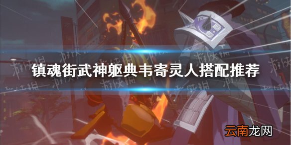 镇魂街武神躯典韦寄灵人搭配推荐 镇魂街武神躯典韦寄灵人选谁比较好