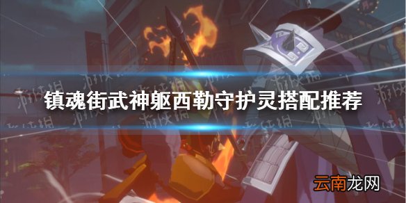 镇魂街武神躯西勒守护灵搭配推荐 镇魂街武神躯西勒守护灵选谁比较好
