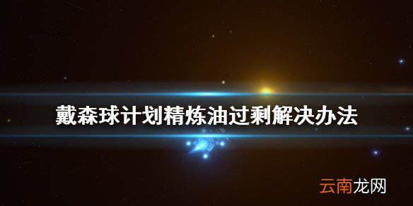 戴森球计划精炼油过剩怎么办 戴森球计划精炼油过剩解决办法