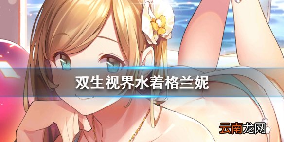 双生视界水着格兰妮怎么样 双生视界水着格兰妮技能属性介绍