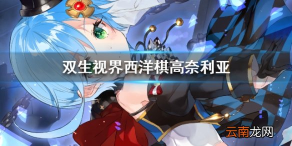 双生视界西洋棋高奈利亚怎么样 西洋棋奈乐技能介绍