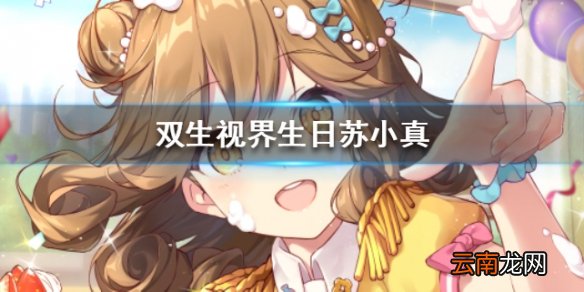 双生视界生日苏小真卡牌属性介绍 生日苏小真技能一览