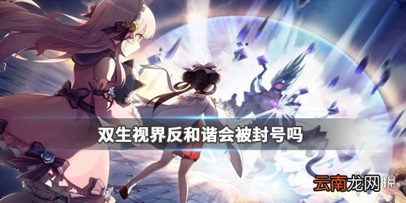 双生视界反和谐会被封号吗 反和谐会怎么样
