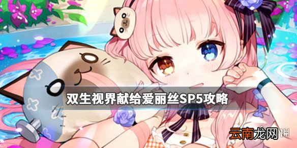 双生视界献给爱丽丝活动SP5怎么过 献给爱丽丝活动SP5攻略