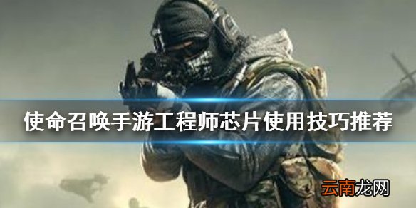 使命召唤手游工程师技能怎么用 使命召唤手游工程师芯片使用技巧推荐