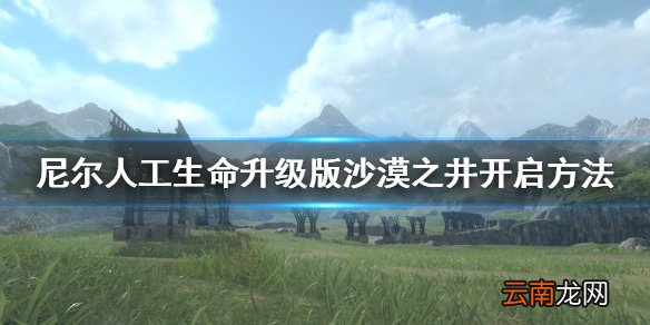 尼尔人工生命升级版沙漠之井怎么开 尼尔沙漠之井开启方法