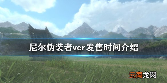 尼尔伪装者什么时候发售 尼尔伪装者ver发售时间介绍