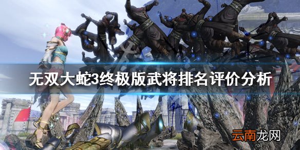无双大蛇3终极版武将排名评价分析 武将强度梯队一览_网