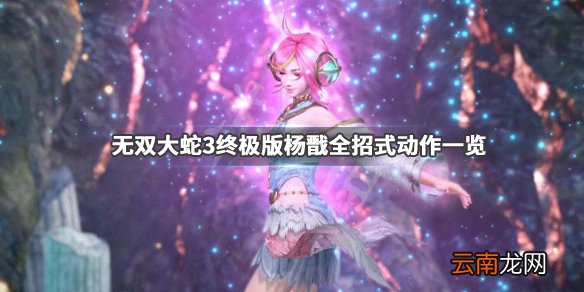 无双大蛇3终极版杨戬全招式动作一览 哈迪斯有哪些技能_网