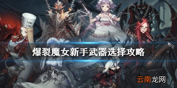 爆裂魔女新手武器 爆裂魔女新手武器选择攻略
