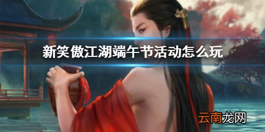 新笑傲江湖端午节活动怎么玩 新笑傲江湖端午节活动任务攻略