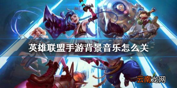 英雄联盟手游背景音乐怎么关 英雄联盟手游背景音乐关闭方法