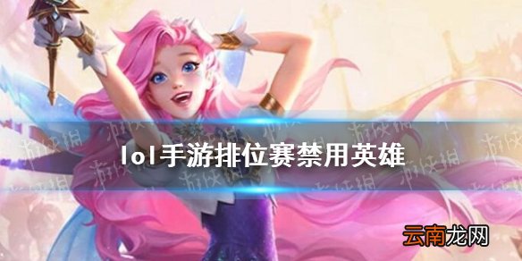 lol手游排位赛禁用英雄 lol手游禁用英雄机制介绍