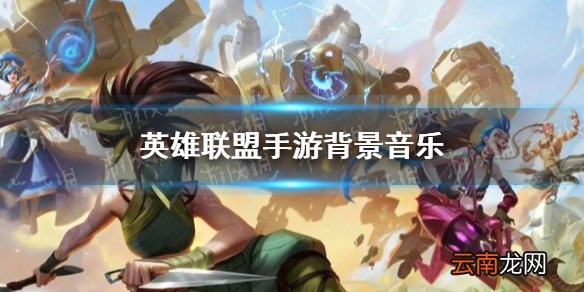 英雄联盟手游背景音乐是什么 英雄联盟手游背景音乐介绍