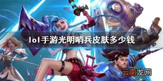 英雄联盟手游光明哨兵皮肤一览 lol手游光明哨兵皮肤多少钱