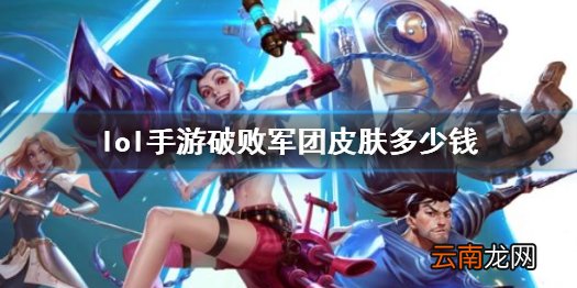英雄联盟手游破败军团皮肤一览 lol手游破败军团皮肤多少钱