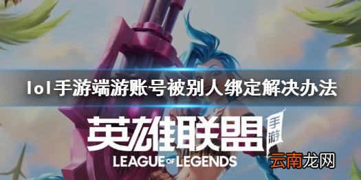 英雄联盟手游绑定端游账号被别人绑定了怎么办 lol手游端游账号被别人绑定解决办法