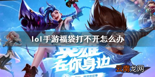 英雄联盟手游福袋打不开是怎么回事 lol手游福袋打不开怎么办