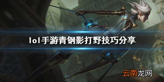 英雄联盟手游青钢影怎么玩打野 lol手游青钢影打野技巧分享