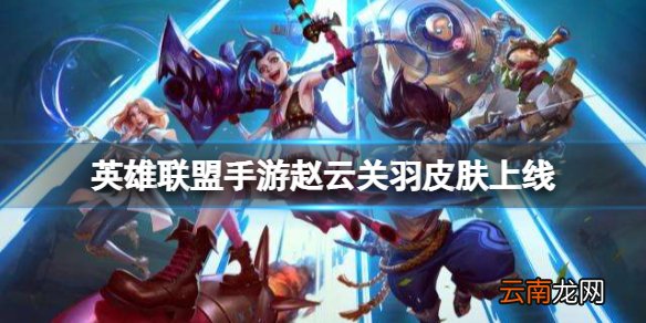 英雄联盟手游赵云关羽皮肤上线 lol手游赵信泰达米尔皮肤