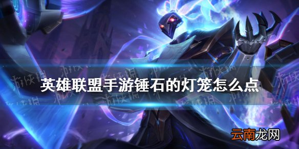 LOL手游锤石灯笼怎么点 英雄联盟手游锤石的灯笼机制