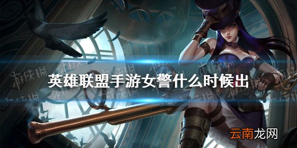 英雄联盟手游女警什么时候出 lol手游女警上线时间介绍