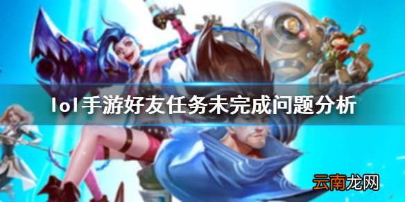 英雄联盟手游好友任务显示未完成是怎么回事 lol手游好友任务未完成问题分析