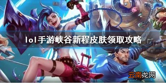 英雄联盟手游峡谷新程怎么领取 lol手游峡谷新程皮肤领取攻略