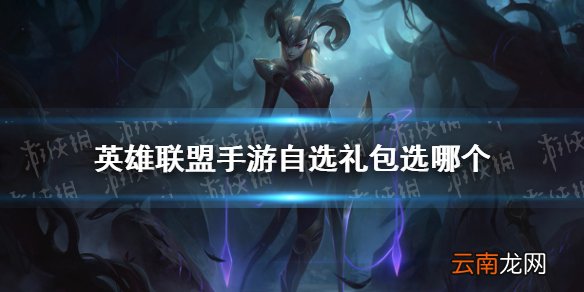 英雄联盟手游自选礼包选哪个 lol手游自选英雄推荐