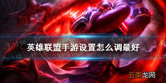 英雄联盟手游设置怎么调最好 lol手游设置界面的最佳设置