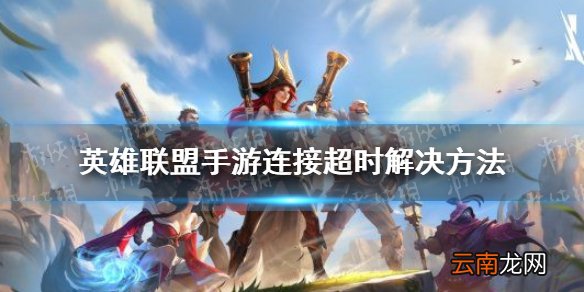 英雄联盟手游连接超时解决方法 英雄联盟手游公测连接超时