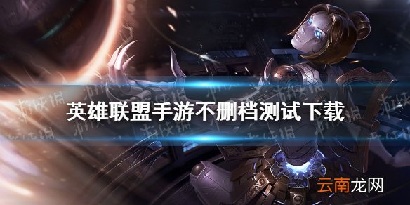 英雄联盟手游不删档测试下载 lol手游不删档测试在哪下
