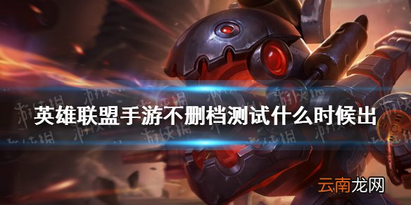 英雄联盟手游不删档测试什么时候出 lol手游不删档测试时间