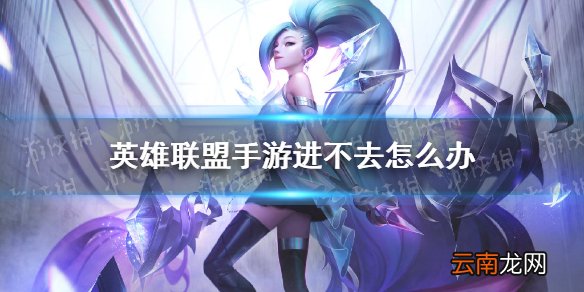 英雄联盟手游进不去怎么办 llol手游10.8不删档测试进不去解决方法