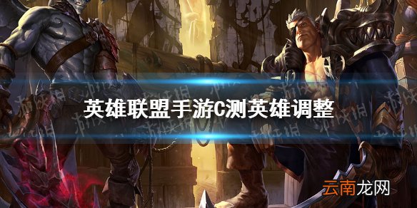英雄联盟手游C测英雄调整 lol手游C测改了哪些英雄